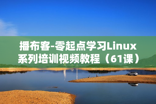 播布客-零起点学习Linux系列培训视频教程（61课）