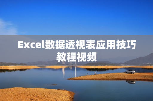 Excel数据透视表应用技巧教程视频
