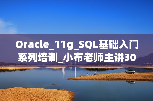 Oracle_11g_SQL基础入门系列培训_小布老师主讲30课 -