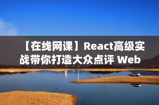 【在线网课】React高级实战带你打造大众点评 WebApp