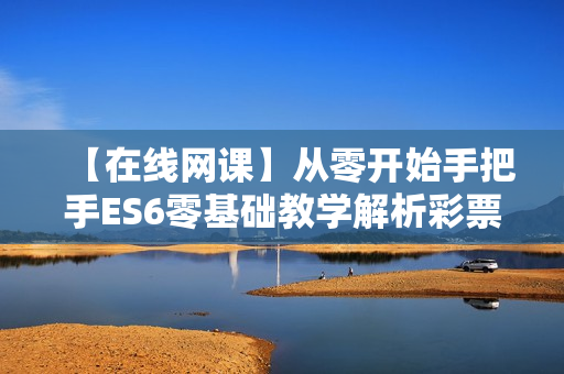 【在线网课】从零开始手把手ES6零基础教学解析彩票项目