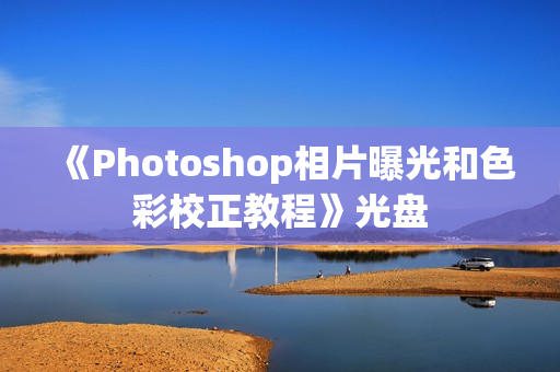 《Photoshop相片曝光和色彩校正教程》光盘