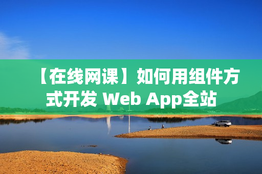 【在线网课】如何用组件方式开发 Web App全站