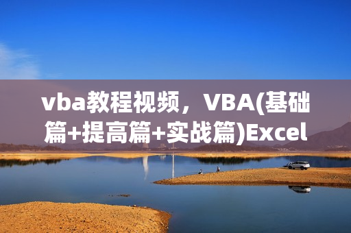 vba教程视频，VBA(基础篇+提高篇+实战篇)Excel数据处理教学视频