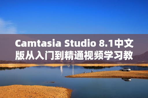 Camtasia Studio 8.1中文版从入门到精通视频学习教程全20课