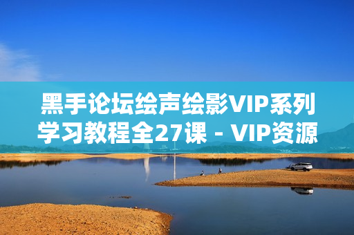 黑手论坛绘声绘影VIP系列学习教程全27课 - VIP资源社区