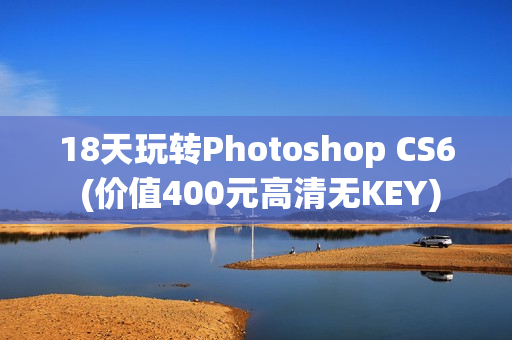 18天玩转Photoshop CS6 (价值400元高清无KEY)