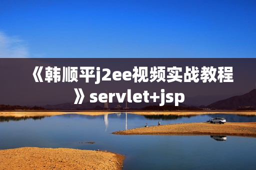 《韩顺平j2ee视频实战教程》servlet+jsp