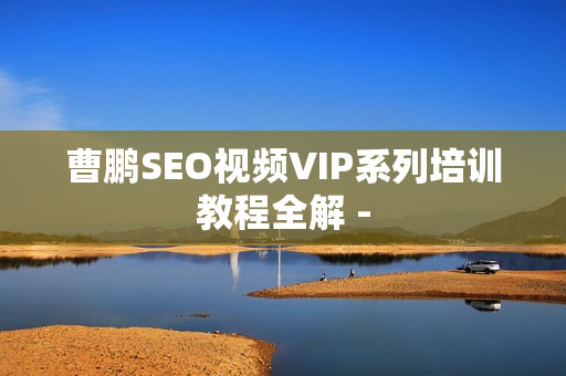 曹鹏SEO视频VIP系列培训教程全解 -