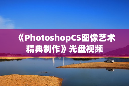 《PhotoshopCS图像艺术精典制作》光盘视频