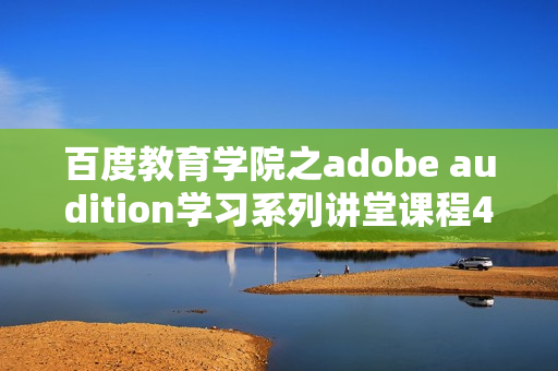 百度教育学院之adobe audition学习系列讲堂课程48集