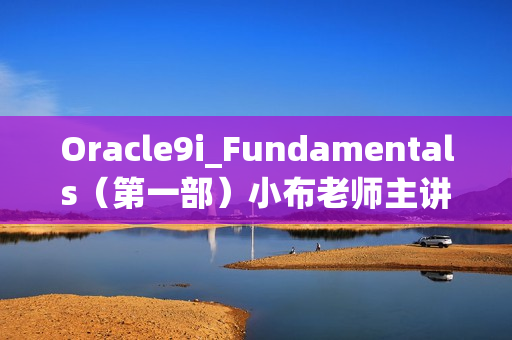 Oracle9i_Fundamentals（第一部）小布老师主讲 -