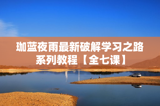 珈蓝夜雨最新破解学习之路系列教程【全七课】
