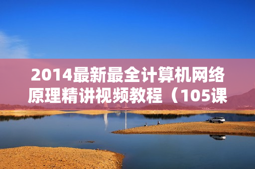 2014最新最全计算机网络原理精讲视频教程（105课，1878分钟）