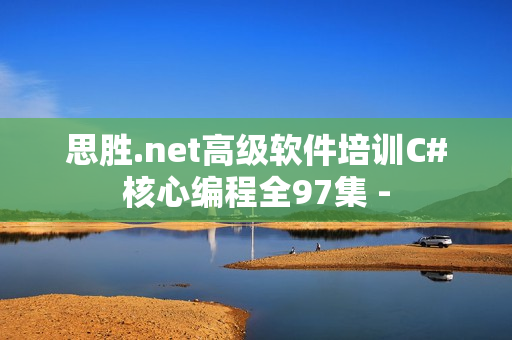 思胜.net高级软件培训C#核心编程全97集 -