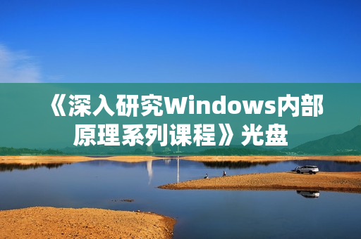 《深入研究Windows内部原理系列课程》光盘