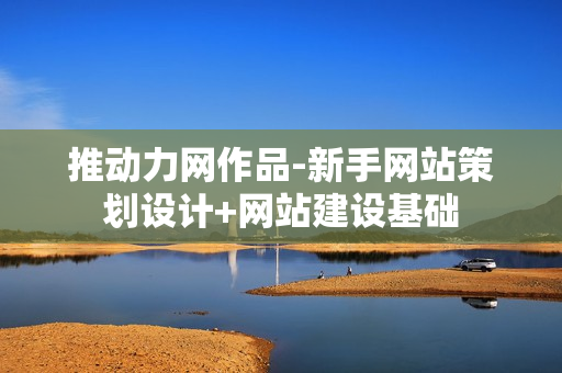 推动力网作品-新手网站策划设计+网站建设基础