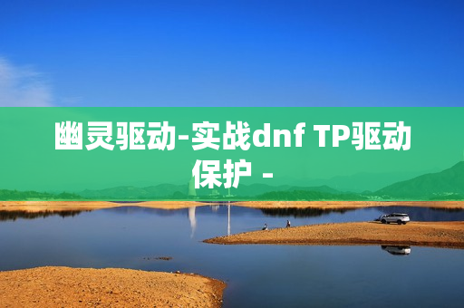 幽灵驱动-实战dnf TP驱动保护 -