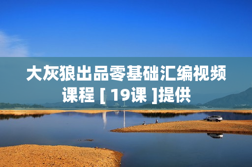 大灰狼出品零基础汇编视频课程 [ 19课 ]提供