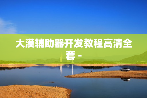 大漠辅助器开发教程高清全套 -