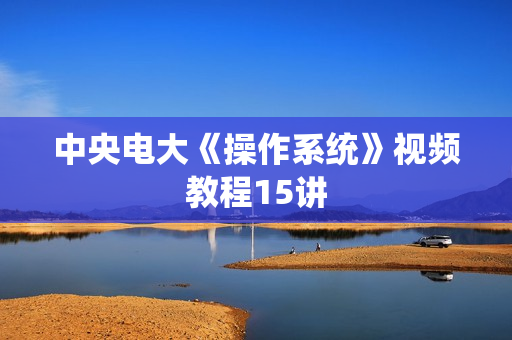 中央电大《操作系统》视频教程15讲