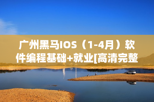 广州黑马IOS（1-4月）软件编程基础+就业[高清完整版]