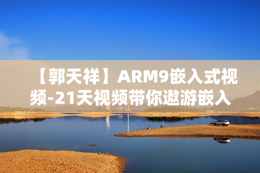 【郭天祥】ARM9嵌入式视频-21天视频带你遨游嵌入式世界