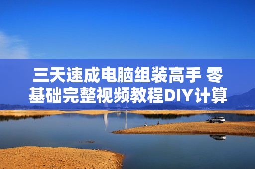 三天速成电脑组装高手 零基础完整视频教程DIY计算机自学装机光盘版教材