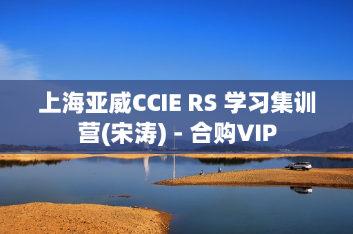 上海亚威CCIE RS 学习集训营(宋涛) - 合购VIP