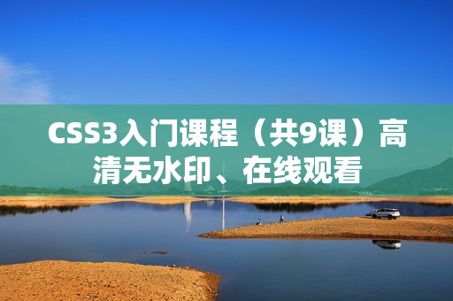 CSS3入门课程（共9课）高清无水印、在线观看