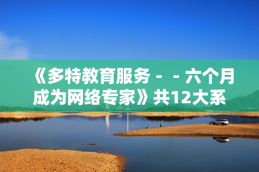 《多特教育服务－－六个月成为网络专家》共12大系列