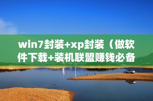 win7封装+xp封装（做软件下载+装机联盟赚钱必备）全套视频教程+软件