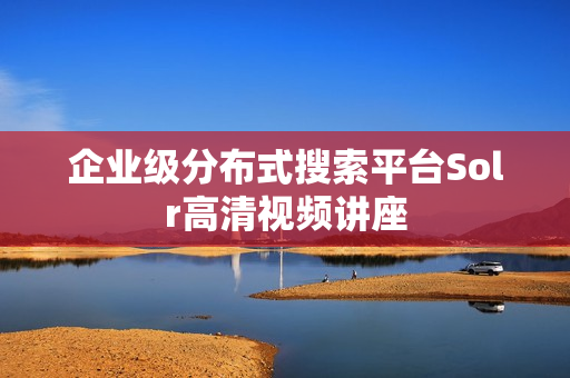 企业级分布式搜索平台Solr高清视频讲座