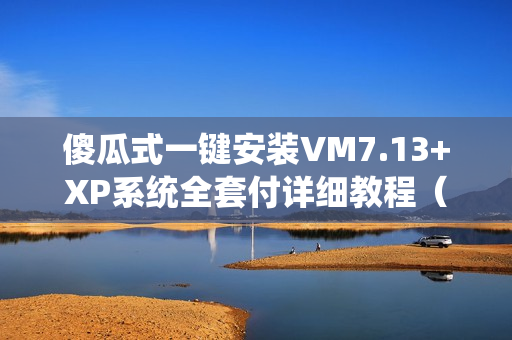 傻瓜式一键安装VM7.13+XP系统全套付详细教程（超好用通用版）