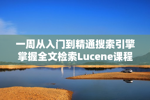 一周从入门到精通搜索引擎掌握全文检索Lucene课程