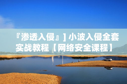 『渗透入侵』] 小波入侵全套实战教程【网络安全课程】