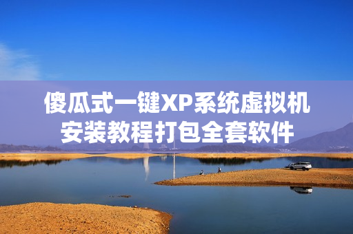 傻瓜式一键XP系统虚拟机安装教程打包全套软件