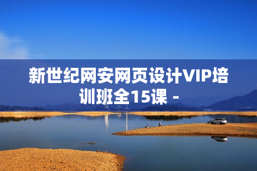 新世纪网安网页设计VIP培训班全15课 -
