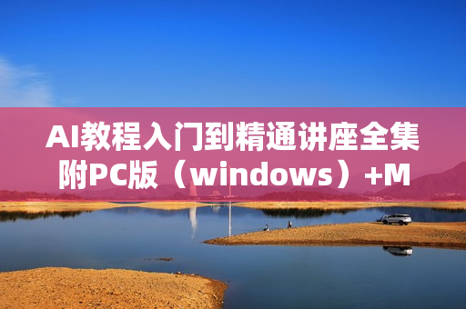 AI教程入门到精通讲座全集附PC版（windows）+MAC版工具