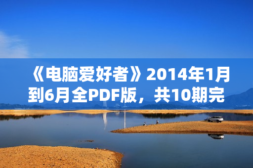 《电脑爱好者》2014年1月到6月全PDF版，共10期完整下载