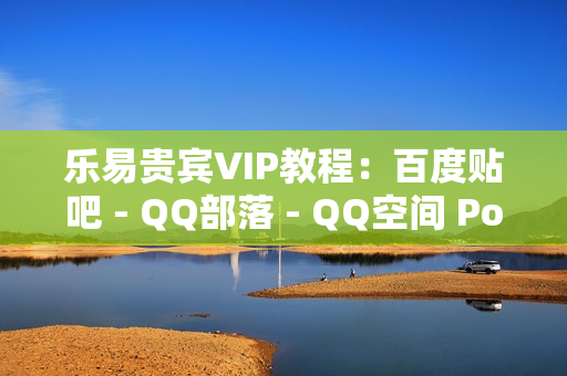 乐易贵宾VIP教程：百度贴吧 - QQ部落 - QQ空间 Post实战系列视频课程