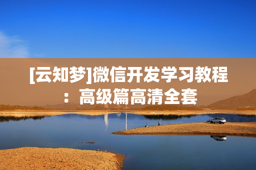 [云知梦]微信开发学习教程：高级篇高清全套
