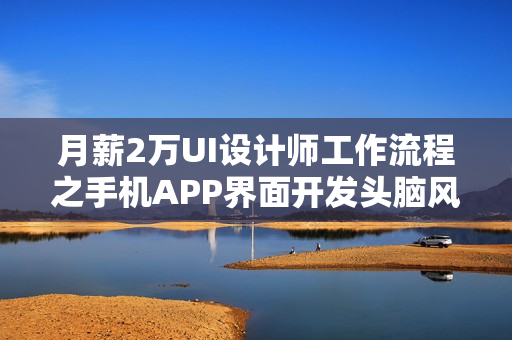 月薪2万UI设计师工作流程之手机APP界面开发头脑风暴完整视频