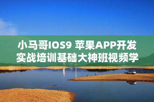 小马哥IOS9 苹果APP开发实战培训基础大神班视频学习教程150G