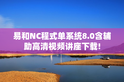 易和NC程式单系统8.0含辅助高清视频讲座下载!