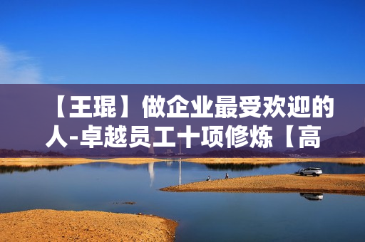 【王琨】做企业最受欢迎的人-卓越员工十项修炼【高清】