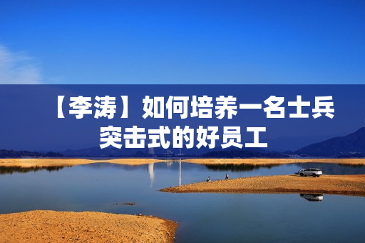 【李涛】如何培养一名士兵突击式的好员工