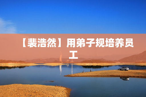 【裴浩然】用弟子规培养员工