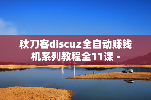秋刀客discuz全自动赚钱机系列教程全11课 -