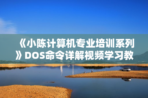 《小陈计算机专业培训系列》DOS命令详解视频学习教程全30课